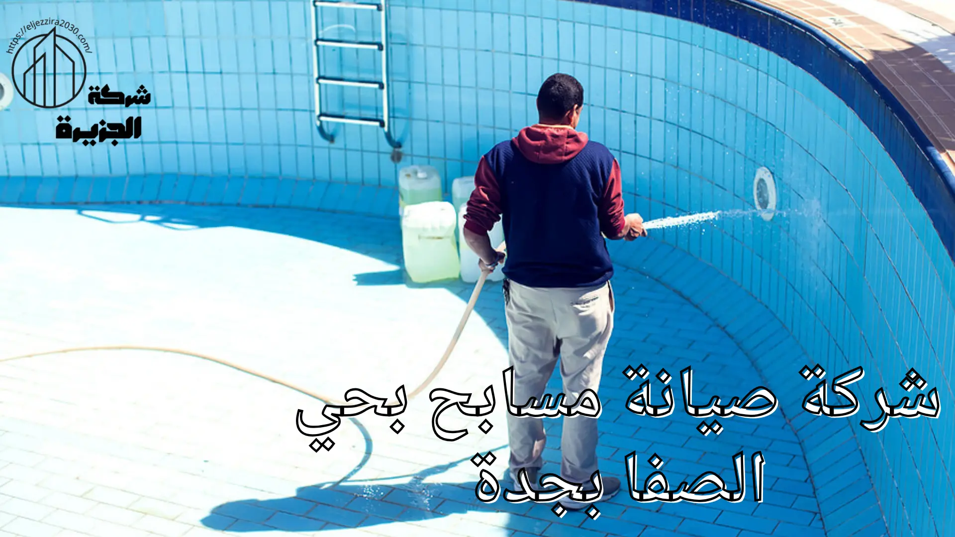 شركة صيانة مسابح الصفا بجدة ـ شركة الجزيرة للمقاولات العامة