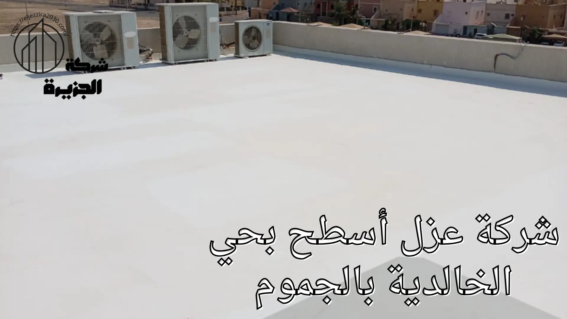 شركة عزل أسطح بحي الخالدية