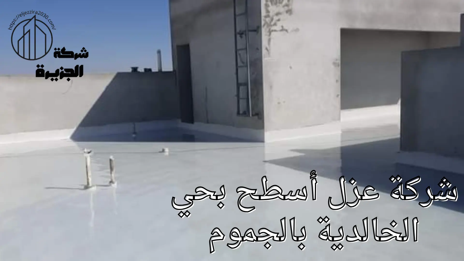 شركة عزل أسطح بحي الخالدية