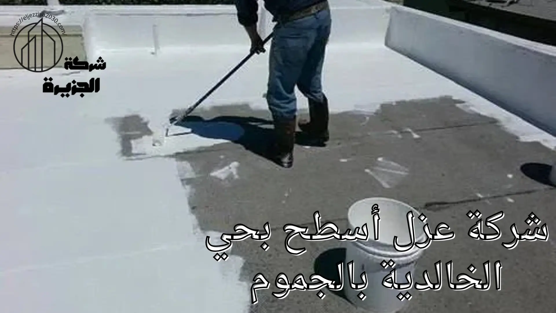 شركة عزل اسطح بحي الخالدية بالجموم