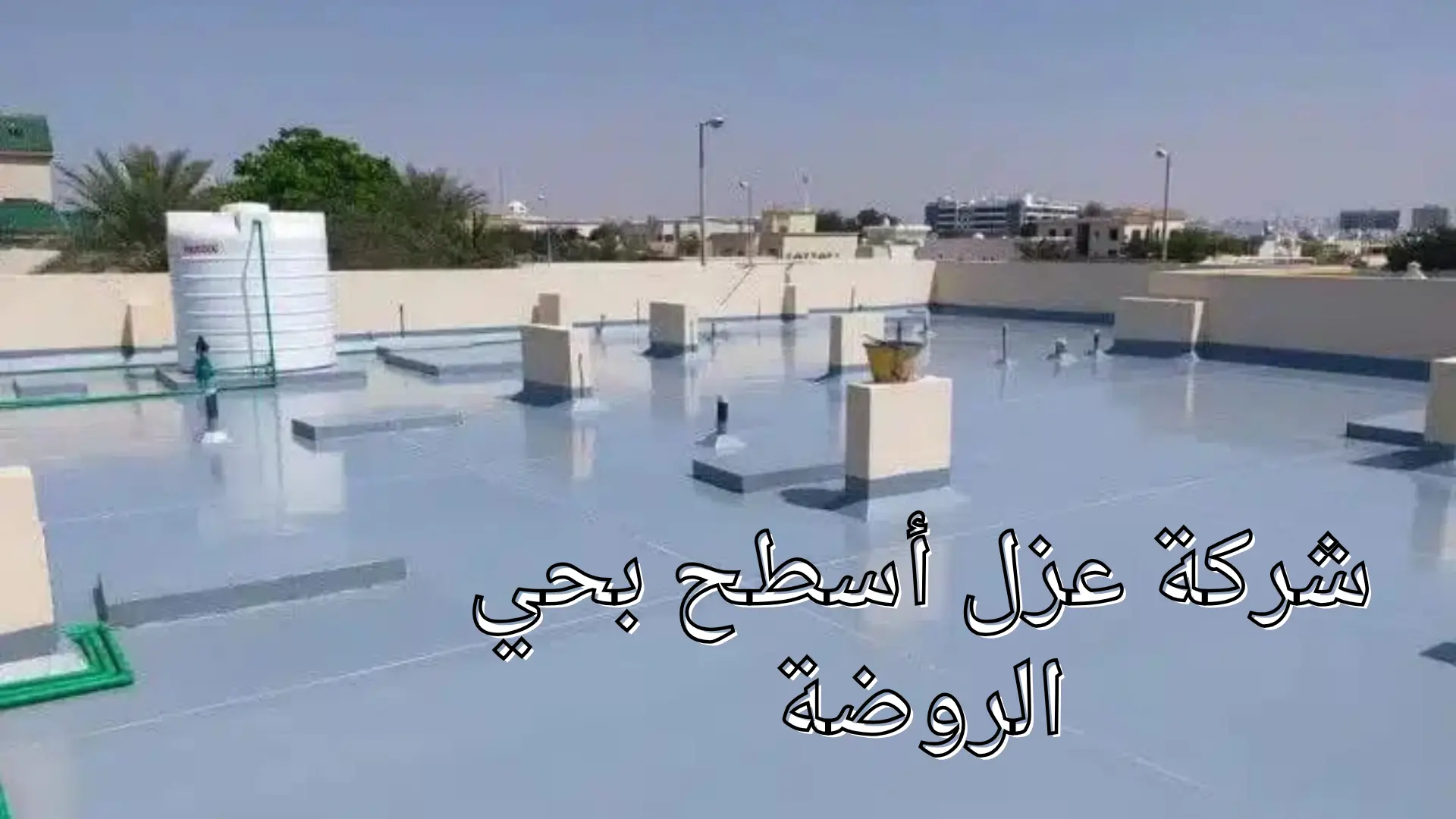 شركة عزل أسطح بحي الروضة