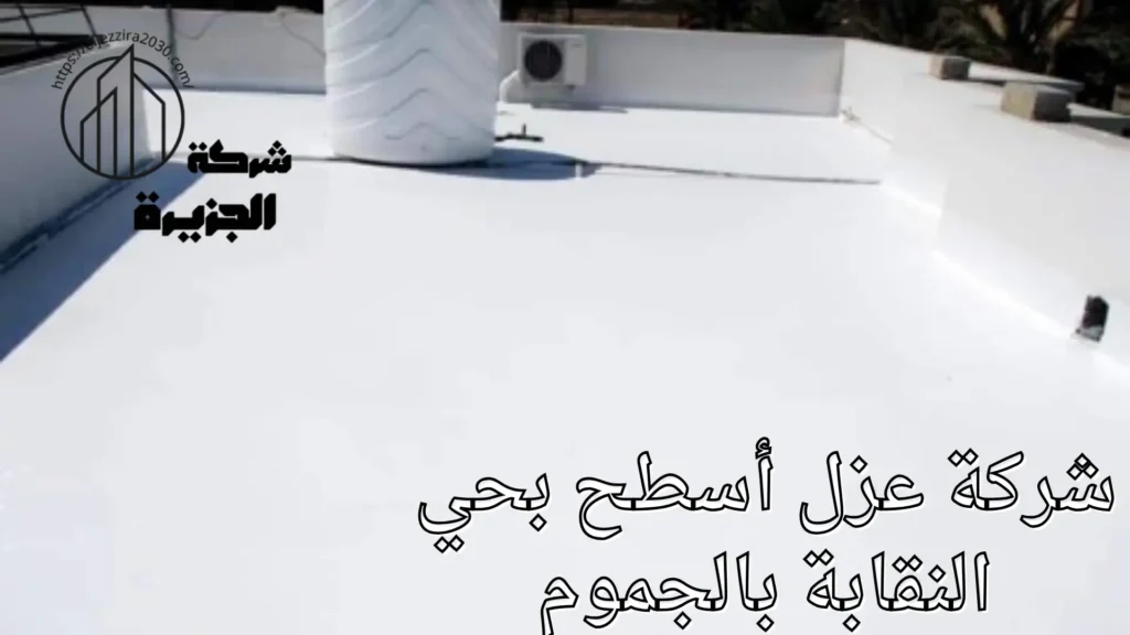 شركة عزل أسطح بحي النقابة بالجموم