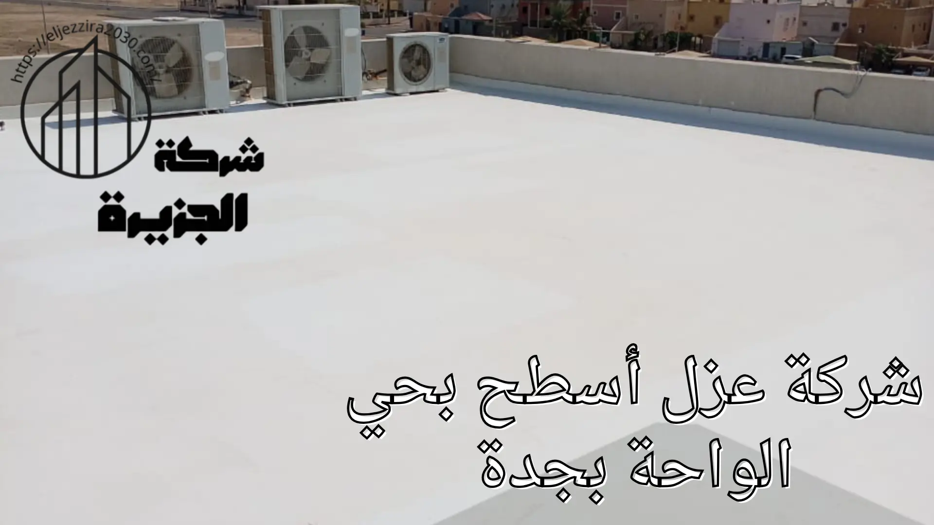 شركة عزل أسطح بحي الواحة بجدة