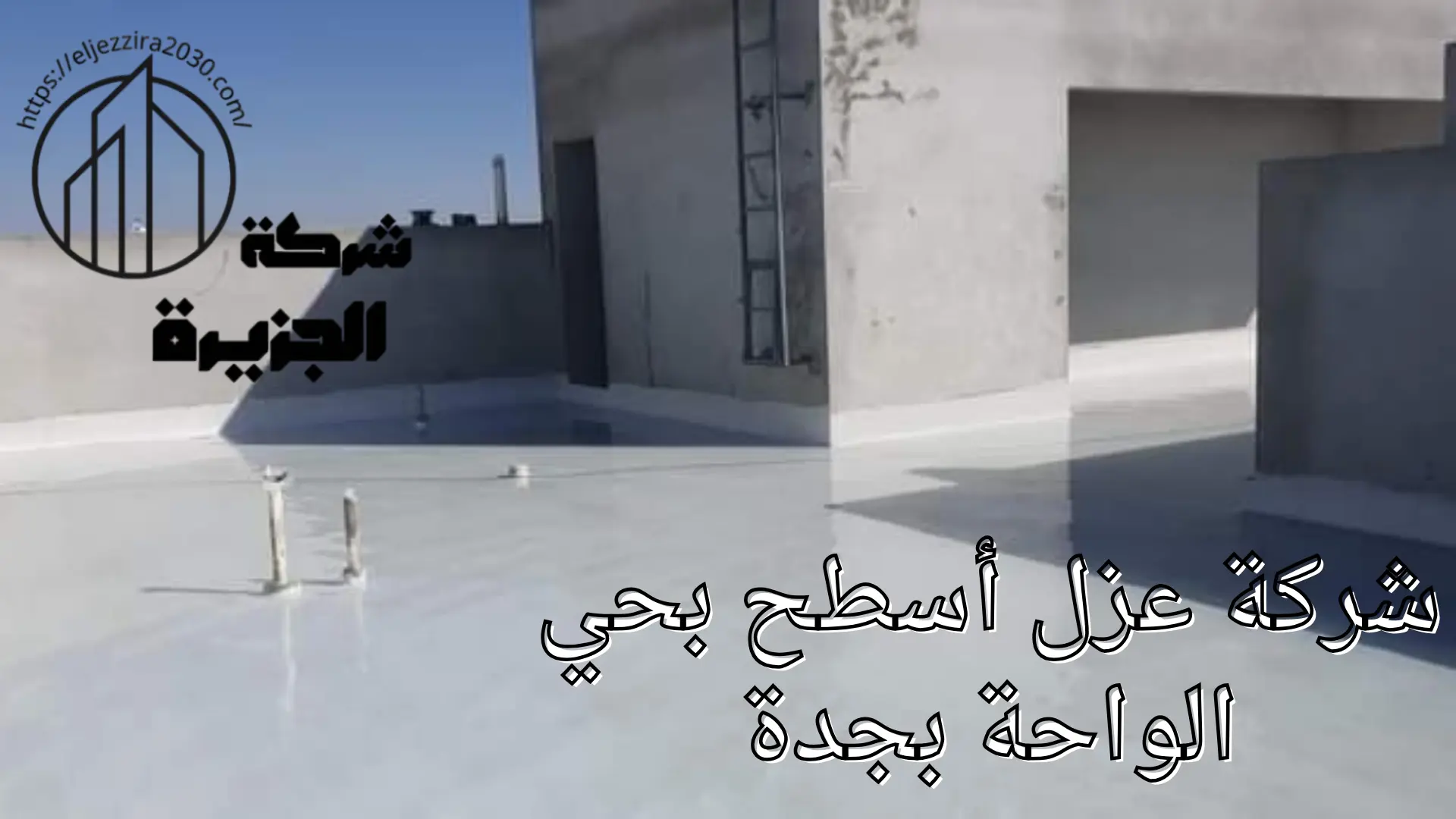 شركة عزل أسطح بحي الواحة