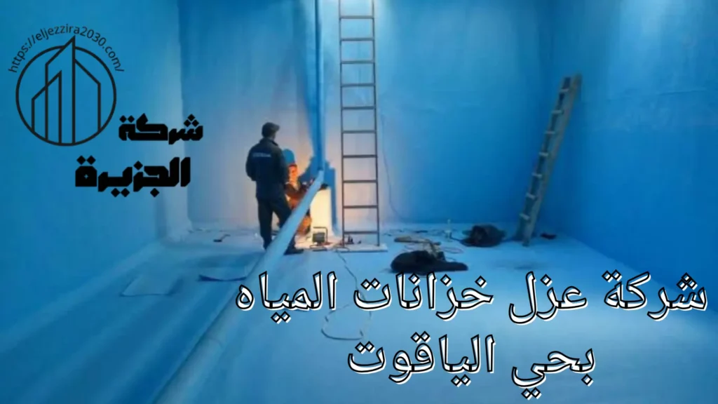 شركة عزل خزانات المياه بحي الياقوت