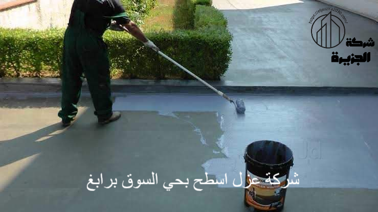 شركة عزل اسطح بحي السوق برابغ