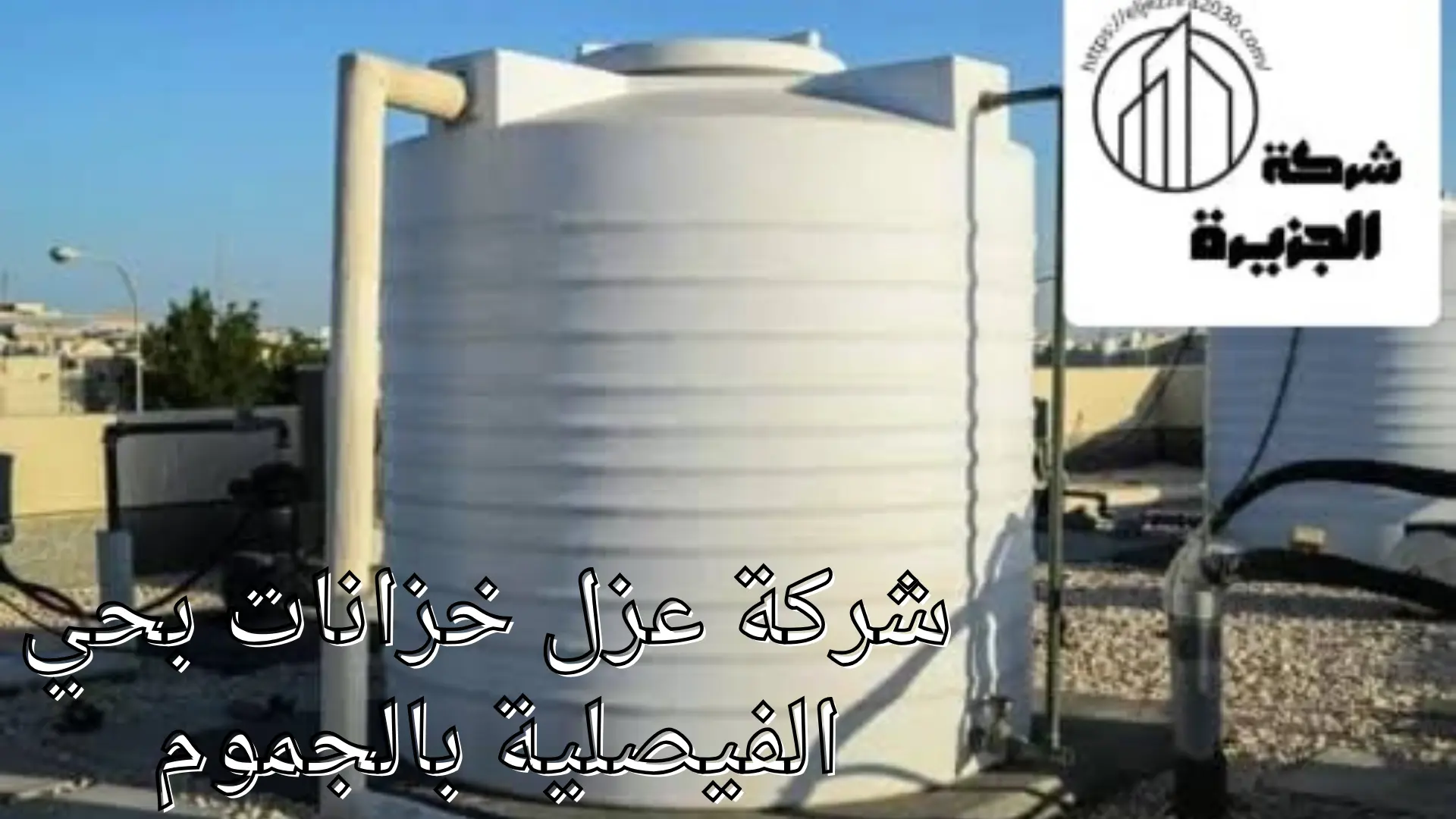 شركة عزل خزانات بحي الفيصلية بالجموم 