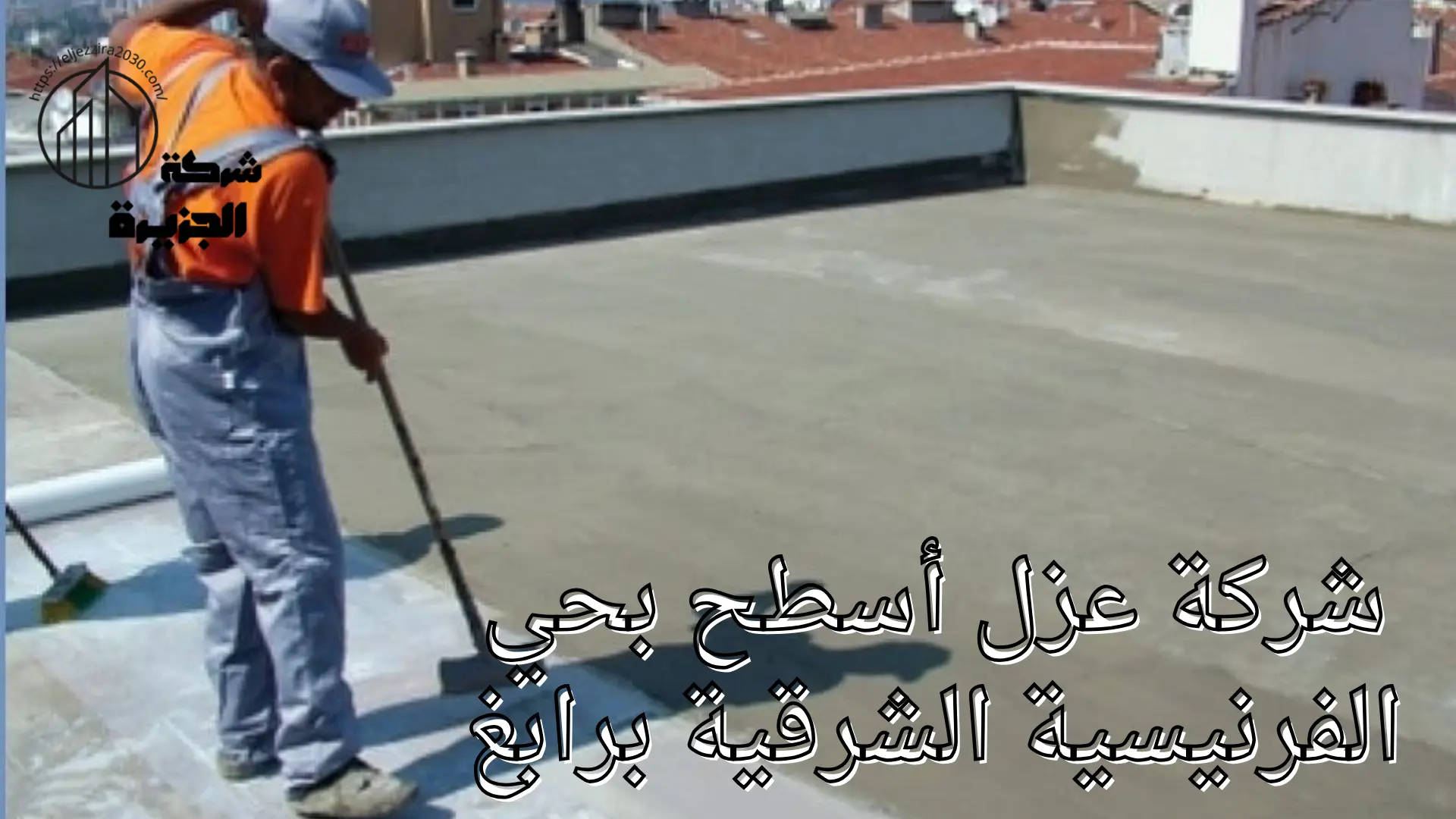 شركة عزل أسطح بحي الفرنيسية الشرقية 