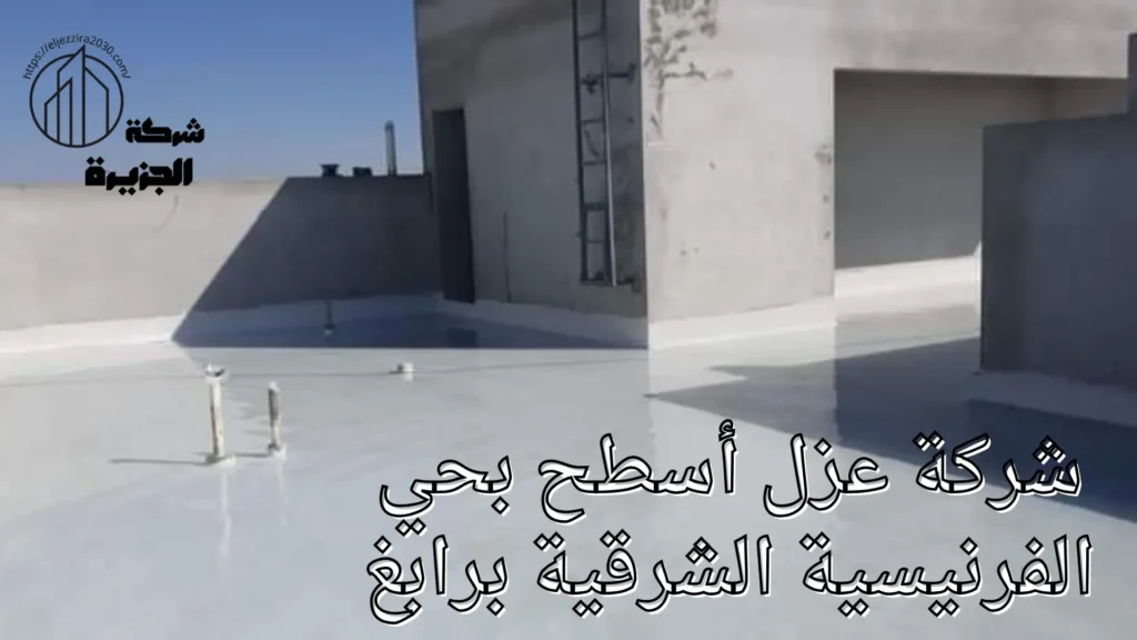 شركة عزل أسطح بحي الفرنيسية الشرقية