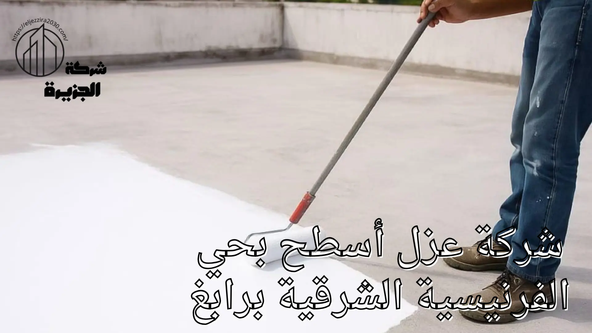 شركة عزل أسطح بحي الفرنيسية الشرقية 
