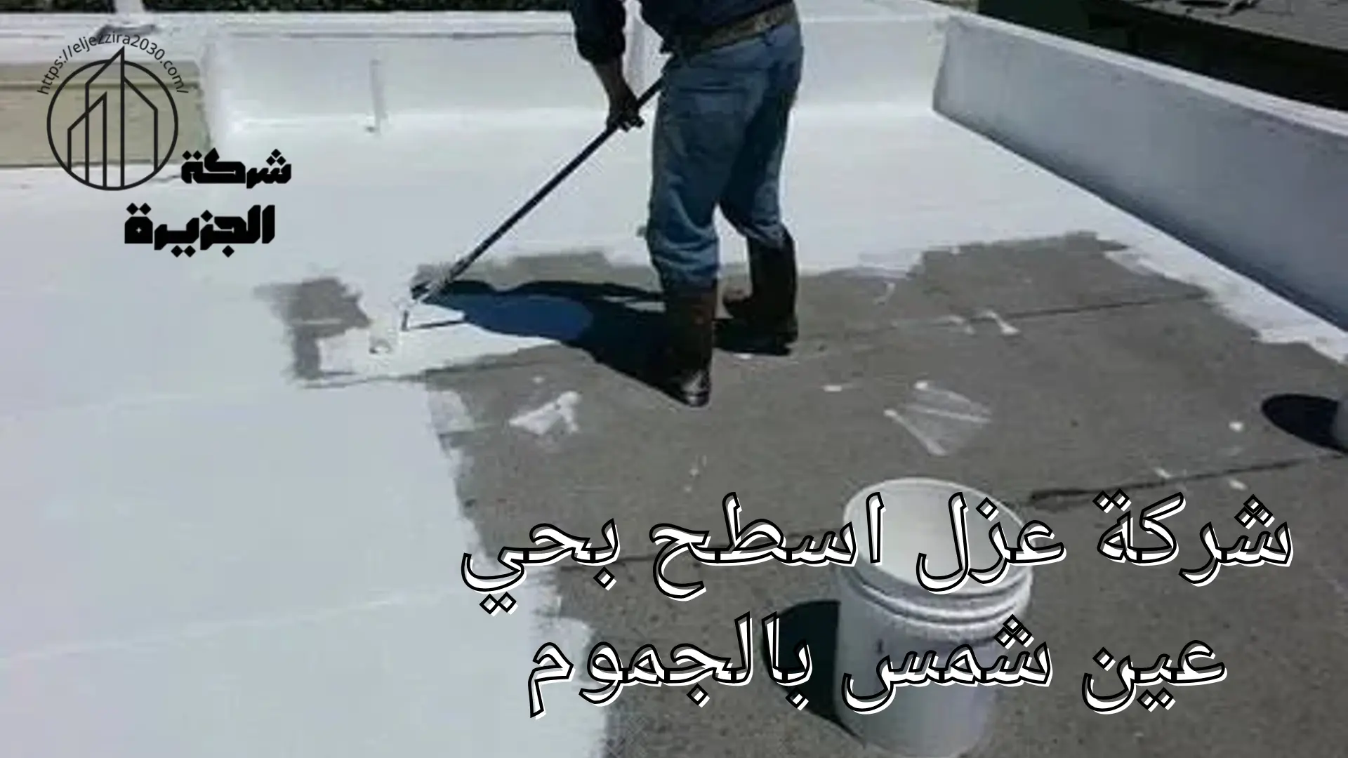 شركة عزل اسطح بحي عين شمس 