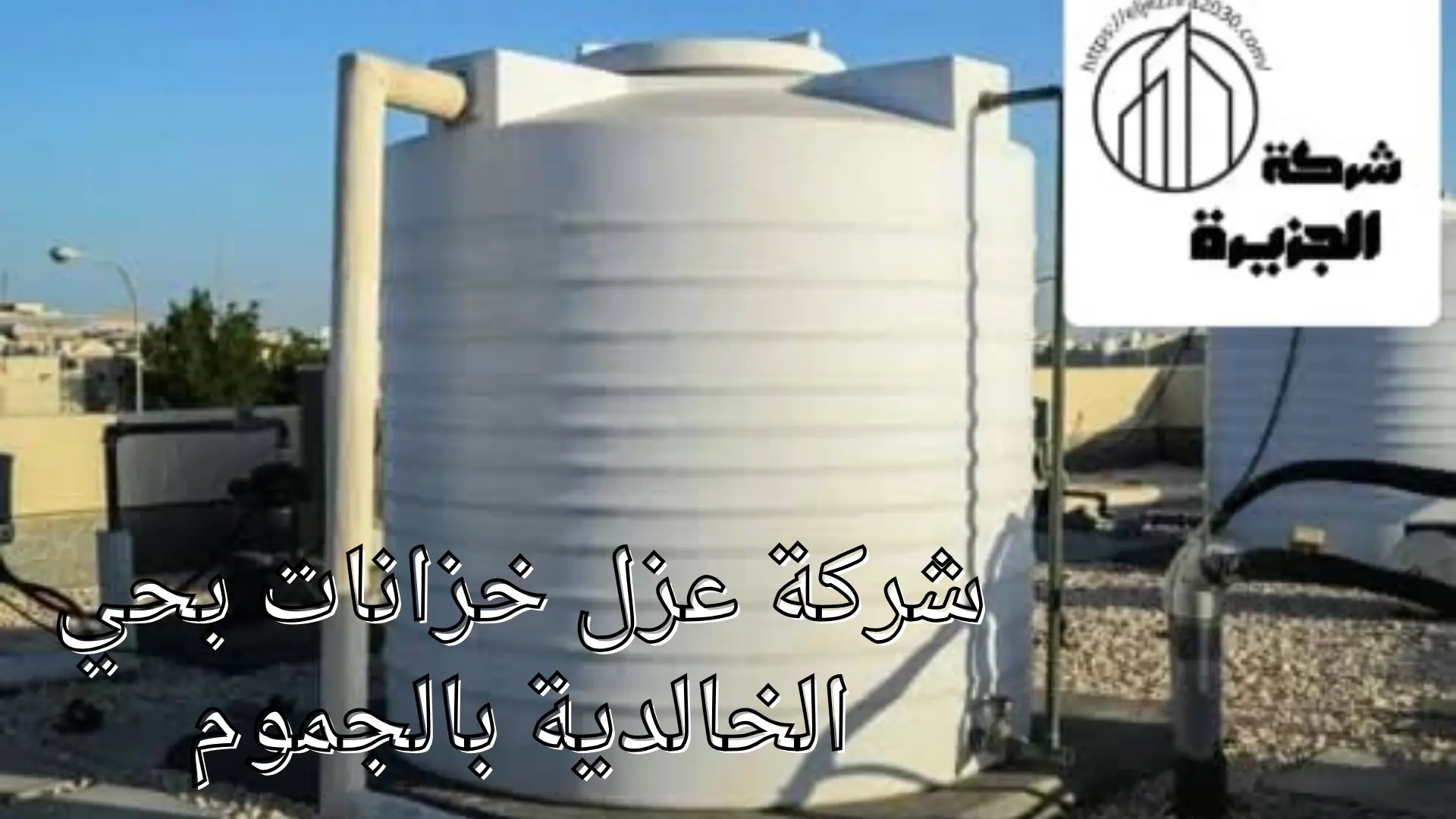 شركة عزل خزانات بحي الخالدية بالجموم