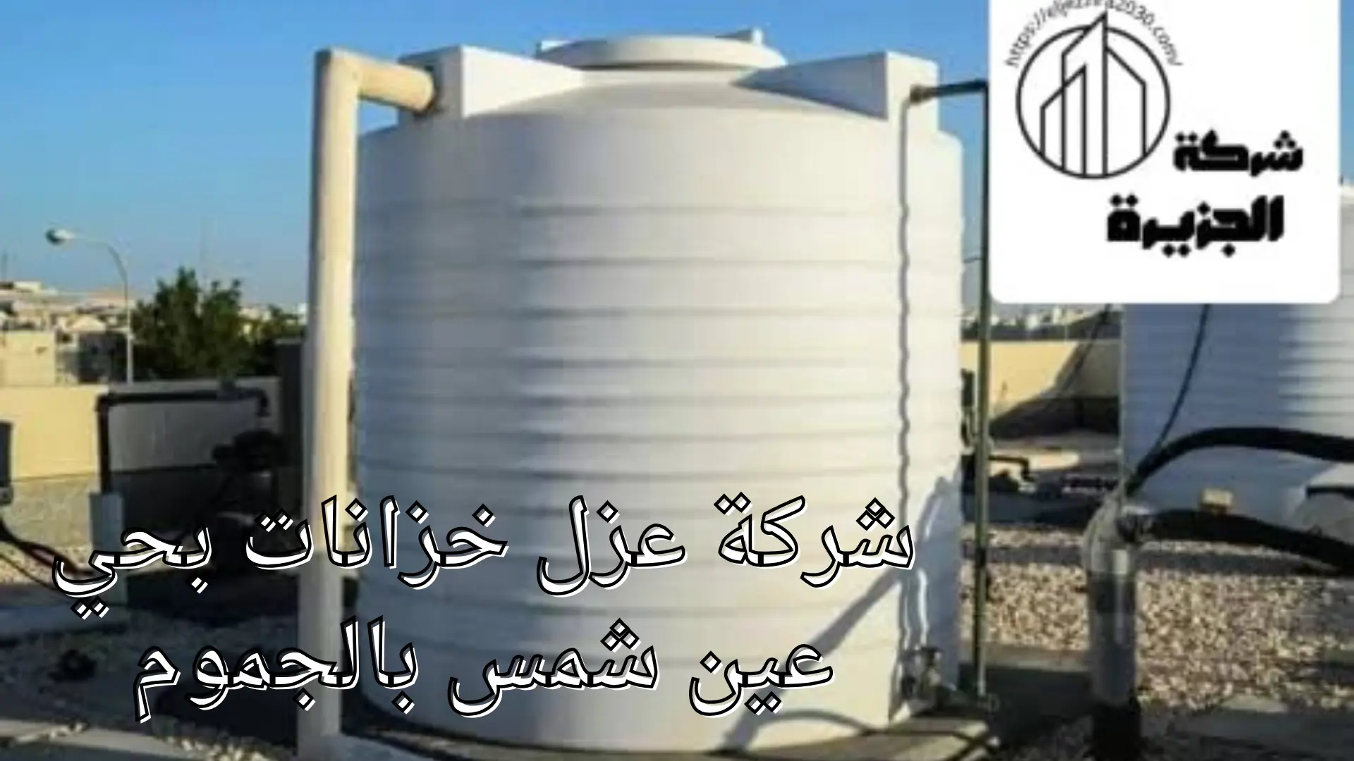 شركة عزل خزانات بحي عين شمس بالجموم