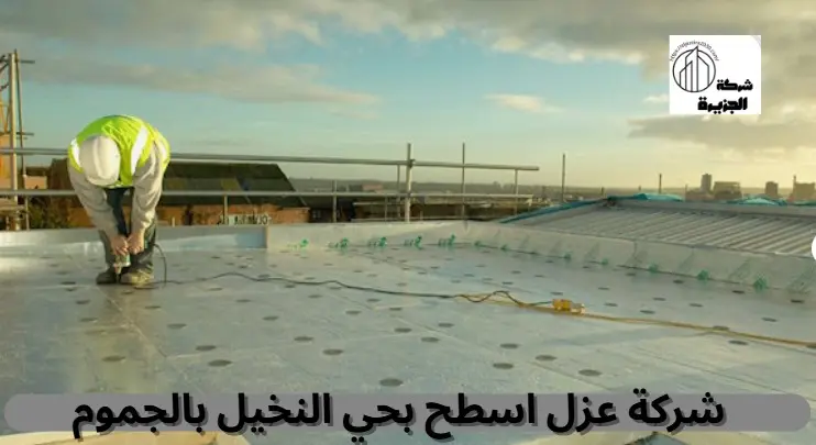 شركة عزل أسطح بحي النخيل بالجموم
